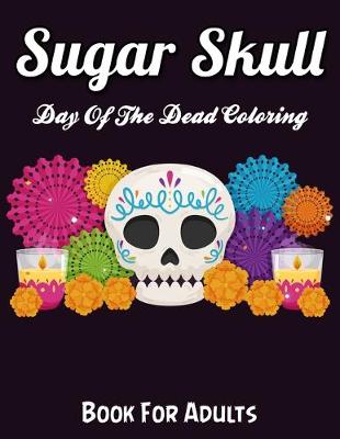 Book cover for Sugar Skulls Day Of The Dead Coloring Book For Adults