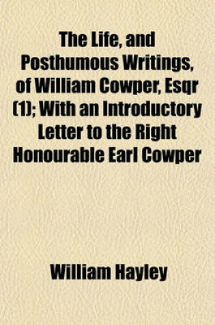 Cover of The Life, and Posthumous Writings, of William Cowper, Esqr; With an Introductory Letter to the Right Honourable Earl Cowper Volume 1