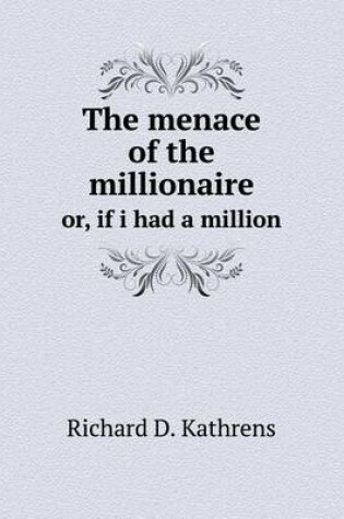 Cover of The menace of the millionaire or, if i had a million
