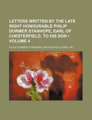 Book cover for Letters Written by the Late Right Honourable Philip Dormer Stanhope, Earl of Chesterfield, to His Son (Volume 4)