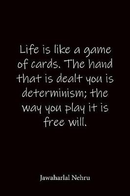 Book cover for Life is like a game of cards. The hand that is dealt you is determinism; the way you play it is free will. Jawaharlal Nehru