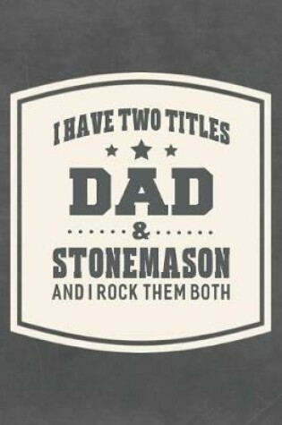 Cover of I Have Two Titles Dad & Stonemason And I Rock Them Both