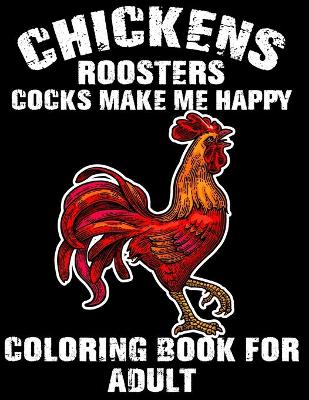 Book cover for Chickens Roosters Cocks Make Me Happy Coloring Book for Adults