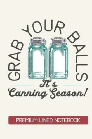 Cover of Grab Your Balls It's Canning Season Premium Lined Notebook
