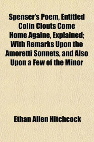 Cover of Spenser's Poem, Entitled Colin Clouts Come Home Againe, Explained; With Remarks Upon the Amoretti Sonnets, and Also Upon a Few of the Minor