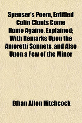 Book cover for Spenser's Poem, Entitled Colin Clouts Come Home Againe, Explained; With Remarks Upon the Amoretti Sonnets, and Also Upon a Few of the Minor