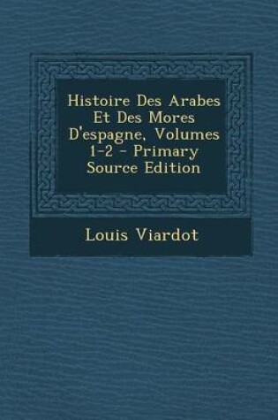 Cover of Histoire Des Arabes Et Des Mores D'Espagne, Volumes 1-2