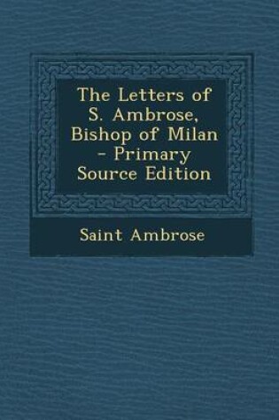 Cover of The Letters of S. Ambrose, Bishop of Milan - Primary Source Edition