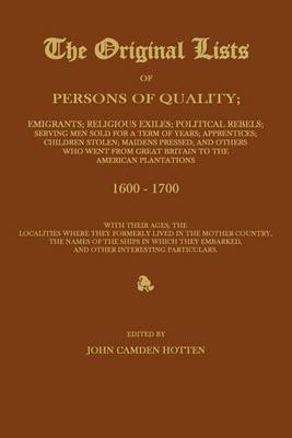 Book cover for The Original Lists of Persons of Quality; Emigrants; Religious Exiles; Political Rebels; Serving Men Sold for a Term of Years; Apprentices; Children Stolen; Maidens Pressed; And Others Who Went from Great Britain to the American Plantations 1600-1700, with The
