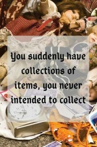 Cover of You suddenly have collections of items, you never intended to collect