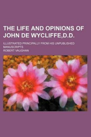 Cover of The Life and Opinions of John de Wycliffe, D.D; Illustrated Principally from His Unpublished Manuscripts