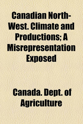 Book cover for Canadian North-West. Climate and Productions; A Misrepresentation Exposed