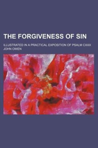 Cover of The Forgiveness of Sin; Illustrated in a Practical Exposition of Psalm CXXX