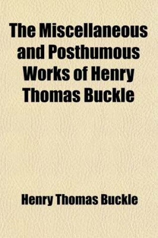 Cover of The Miscellaneous and Posthumous Works of Henry Thomas Buckle (Volume 1)