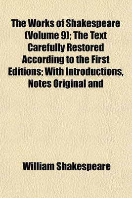 Book cover for The Works of Shakespeare (Volume 9); The Text Carefully Restored According to the First Editions; With Introductions, Notes Original and