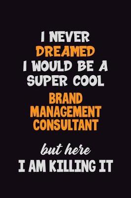 Book cover for I Never Dreamed I would Be A Super Cool Brand Management Consultant But Here I Am Killing It