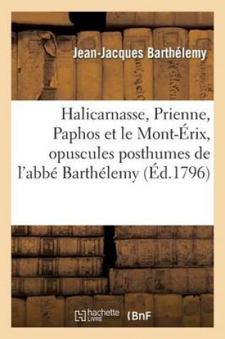 Cover of Halicarnasse, Prienne, Paphos Et Le Mont-Erix, Opuscules Posthumes de l'Abbe Barthelemy