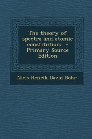 Cover of The Theory of Spectra and Atomic Constitution; - Primary Source Edition