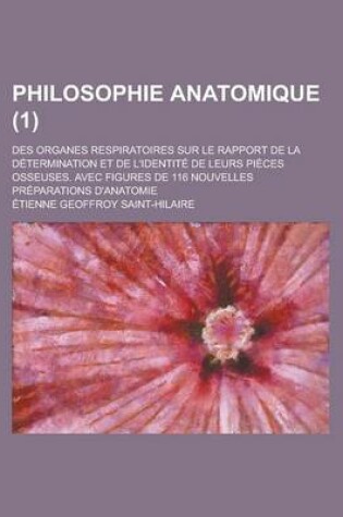 Cover of Philosophie Anatomique; Des Organes Respiratoires Sur Le Rapport de La Determination Et de L'Identite de Leurs Pieces Osseuses. Avec Figures de 116 No