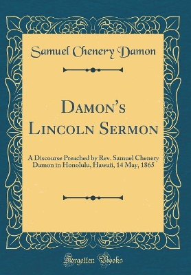 Book cover for Damon's Lincoln Sermon: A Discourse Preached by Rev. Samuel Chenery Damon in Honolulu, Hawaii, 14 May, 1865 (Classic Reprint)