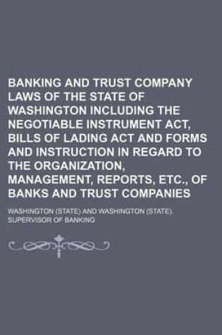 Cover of Banking and Trust Company Laws of the State of Washington Including the Negotiable Instrument ACT, Bills of Lading ACT and Forms and Instruction in Re