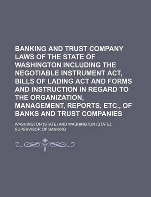 Book cover for Banking and Trust Company Laws of the State of Washington Including the Negotiable Instrument ACT, Bills of Lading ACT and Forms and Instruction in Re