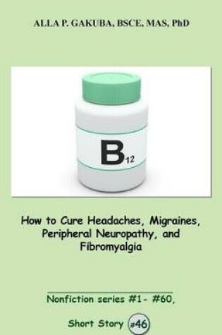 Cover of How to Cure Headaches, Migraines, Peripheral Neuropathy, and Fibromyalgia.