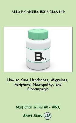 Cover of How to Cure Headaches, Migraines, Peripheral Neuropathy, and Fibromyalgia.