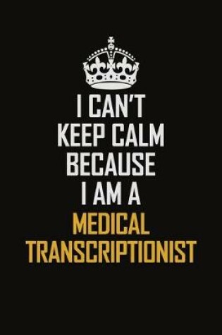 Cover of I Can't Keep Calm Because I Am A Medical Transcriptionist