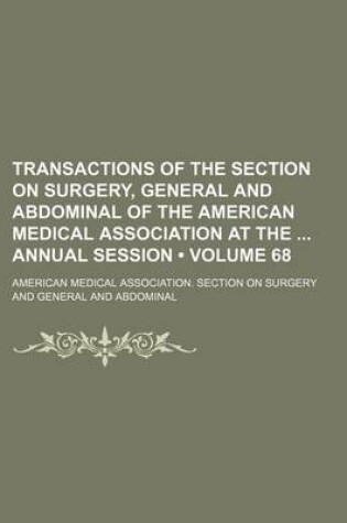 Cover of Transactions of the Section on Surgery, General and Abdominal of the American Medical Association at the Annual Session (Volume 68 )