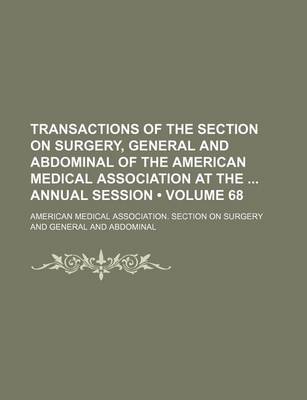 Book cover for Transactions of the Section on Surgery, General and Abdominal of the American Medical Association at the Annual Session (Volume 68 )