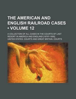 Book cover for The American and English Railroad Cases (Volume 12); A Collection of All Cases in the Courts of Last Resort in America and England [1879?-1895].