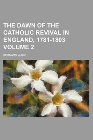 Cover of The Dawn of the Catholic Revival in England, 1781-1803 Volume 2