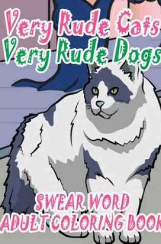 Cover of Swear Word Adult Coloring Book: Very Rude Cats & Very Rude Dogs