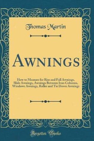 Cover of Awnings: How to Measure for Rise and Fall Awnings, Slide Awnings, Awnings Between Iron Columns, Windows Awnings, Roller and Tie Down Awnings (Classic Reprint)