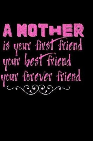 Cover of A mother is your first friend your best friend your forever friend