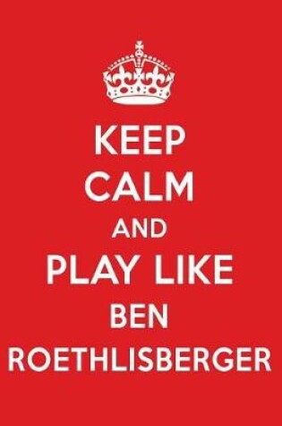 Cover of Keep Calm and Play Like Ben Roethlisberger