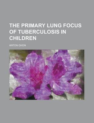 Book cover for The Primary Lung Focus of Tuberculosis in Children