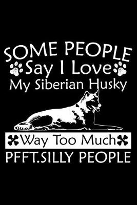 Book cover for Some People Say I Love My Siberian Husky Way Too Much Pfft. Silly People