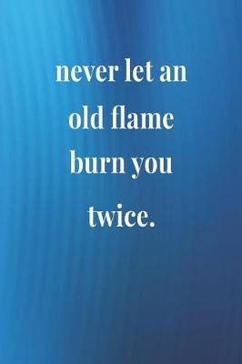 Book cover for Never Let An Old Flame Burn You Twice