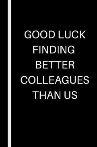 Cover of Good Luck Finding Better Colleagues Than Us
