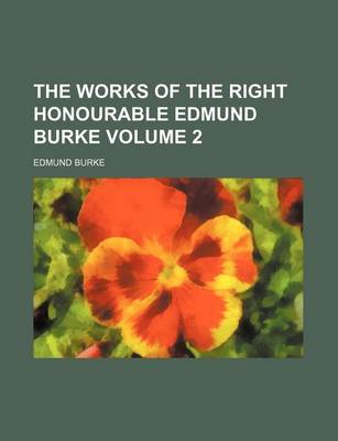 Book cover for The Works of the Right Honourable Edmund Burke Volume 2