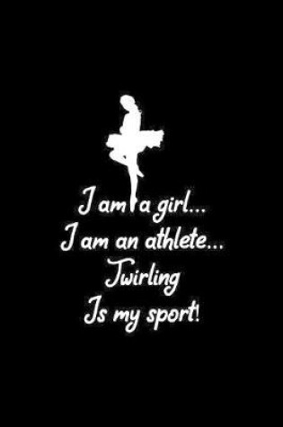 Cover of I am a girl... I am an athlete... Twirling is my sport