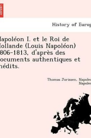 Cover of Napol on I. et le Roi de Hollande (Louis Napol on) 1806-1813, d'apr s des documents authentiques et in dits.