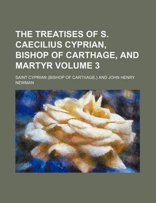 Book cover for The Treatises of S. Caecilius Cyprian, Bishop of Carthage, and Martyr Volume 3