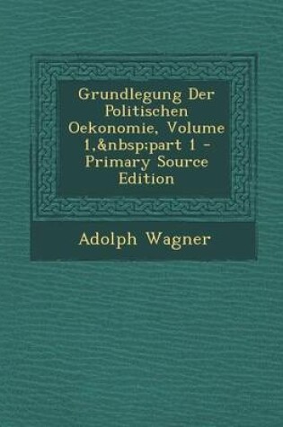 Cover of Grundlegung Der Politischen Oekonomie, Volume 1, Part 1 - Primary Source Edition