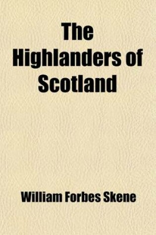 Cover of The Highlanders of Scotland (Volume 1); Their Origin, History, and Antiquities with a Sketch of Their Manners and Customs, and an Account of the Clans