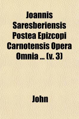 Book cover for Joannis Saresberiensis Postea Epizcopi Carnotensis Opera Omnia (3)