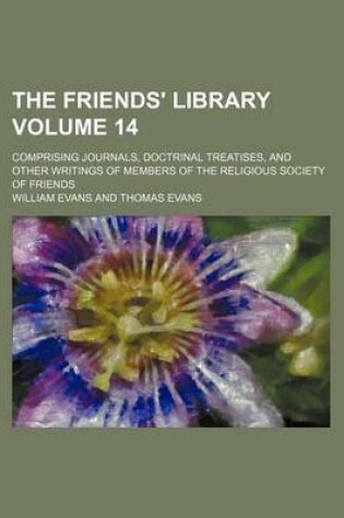 Cover of The Friends' Library Volume 14; Comprising Journals, Doctrinal Treatises, and Other Writings of Members of the Religious Society of Friends