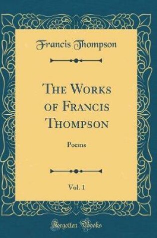 Cover of The Works of Francis Thompson, Vol. 1: Poems (Classic Reprint)